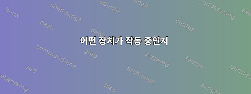 어떤 장치가 작동 중인지