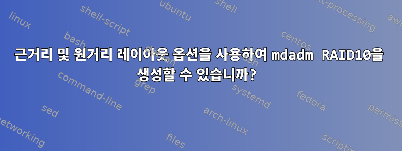 근거리 및 원거리 레이아웃 옵션을 사용하여 mdadm RAID10을 생성할 수 있습니까?