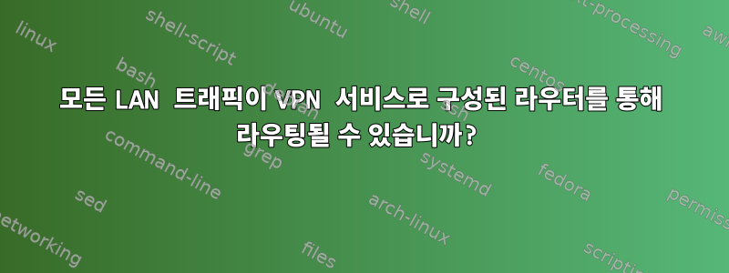 모든 LAN 트래픽이 VPN 서비스로 구성된 라우터를 통해 라우팅될 수 있습니까?