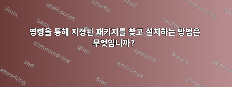 명령을 통해 지정된 패키지를 찾고 설치하는 방법은 무엇입니까?