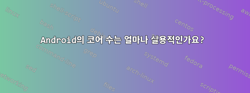 Android의 코어 수는 얼마나 실용적인가요?