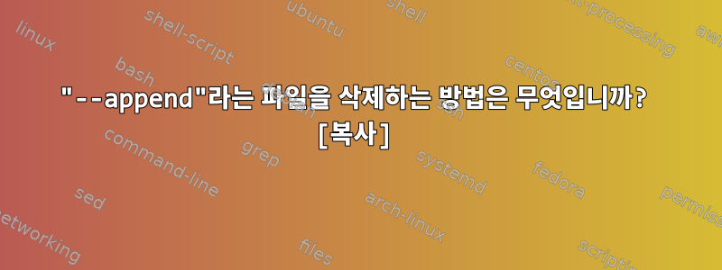 "--append"라는 파일을 삭제하는 방법은 무엇입니까? [복사]