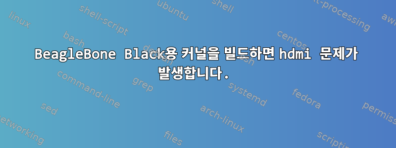 BeagleBone Black용 커널을 빌드하면 hdmi 문제가 발생합니다.