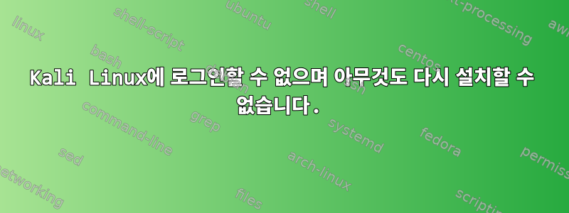 Kali Linux에 로그인할 수 없으며 아무것도 다시 설치할 수 없습니다.