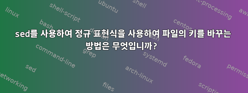 sed를 사용하여 정규 표현식을 사용하여 파일의 키를 바꾸는 방법은 무엇입니까?