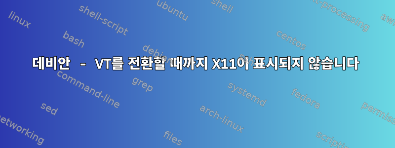 데비안 - VT를 전환할 때까지 X11이 표시되지 않습니다