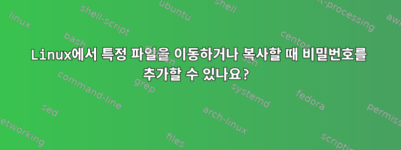 Linux에서 특정 파일을 이동하거나 복사할 때 비밀번호를 추가할 수 있나요?