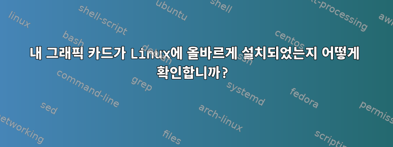 내 그래픽 카드가 Linux에 올바르게 설치되었는지 어떻게 확인합니까?