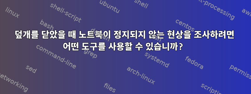 덮개를 닫았을 때 노트북이 정지되지 않는 현상을 조사하려면 어떤 도구를 사용할 수 있습니까?