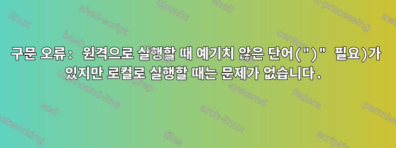 구문 오류: 원격으로 실행할 때 예기치 않은 단어(")" 필요)가 있지만 로컬로 실행할 때는 문제가 없습니다.