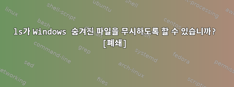 ls가 Windows 숨겨진 파일을 무시하도록 할 수 있습니까? [폐쇄]