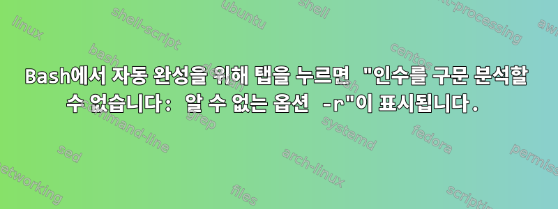 Bash에서 자동 완성을 위해 탭을 누르면 "인수를 구문 분석할 수 없습니다: 알 수 없는 옵션 -r"이 표시됩니다.