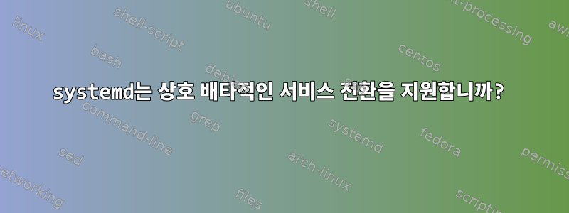 systemd는 상호 배타적인 서비스 전환을 지원합니까?