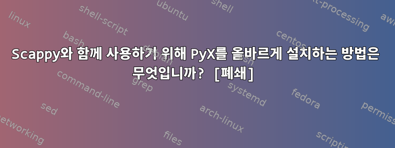 Scappy와 함께 사용하기 위해 PyX를 올바르게 설치하는 방법은 무엇입니까? [폐쇄]