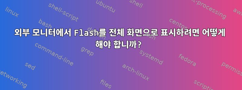 외부 모니터에서 Flash를 전체 화면으로 표시하려면 어떻게 해야 합니까?