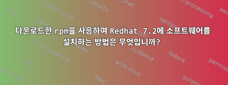 다운로드한 rpm을 사용하여 Redhat 7.2에 소프트웨어를 설치하는 방법은 무엇입니까?