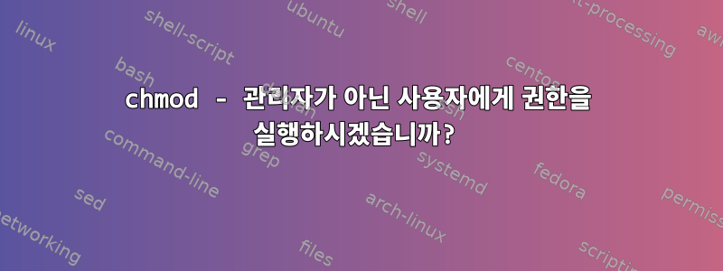 chmod - 관리자가 아닌 사용자에게 권한을 실행하시겠습니까?