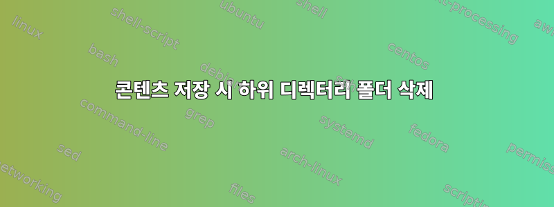 콘텐츠 저장 시 하위 디렉터리 폴더 삭제