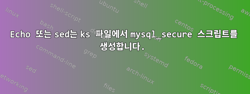 Echo 또는 sed는 ks 파일에서 mysql_secure 스크립트를 생성합니다.