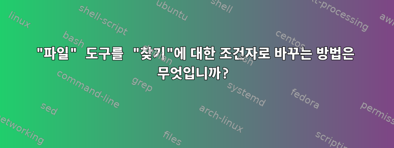 "파일" 도구를 "찾기"에 대한 조건자로 바꾸는 방법은 무엇입니까?