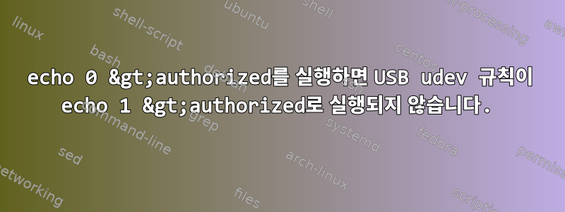 echo 0 &gt;authorized를 실행하면 USB udev 규칙이 echo 1 &gt;authorized로 실행되지 않습니다.