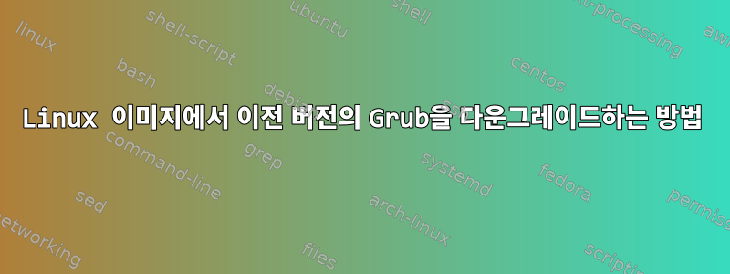 Linux 이미지에서 이전 버전의 Grub을 다운그레이드하는 방법