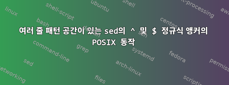 여러 줄 패턴 공간이 있는 sed의 ^ 및 $ 정규식 앵커의 POSIX 동작