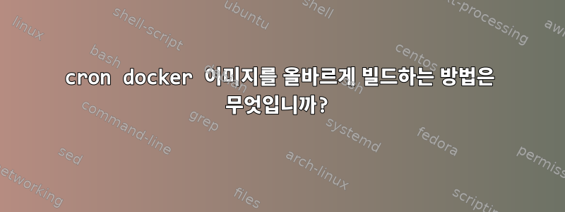 cron docker 이미지를 올바르게 빌드하는 방법은 무엇입니까?