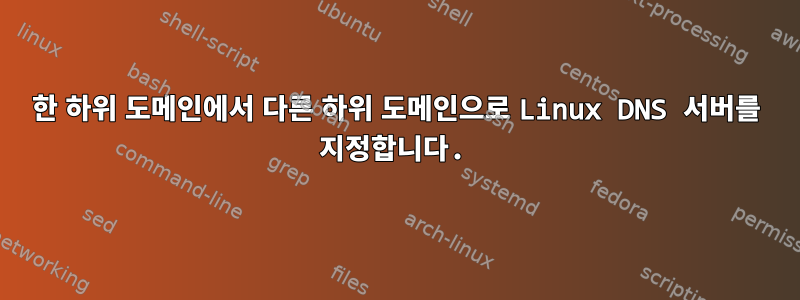 한 하위 도메인에서 다른 하위 도메인으로 Linux DNS 서버를 지정합니다.