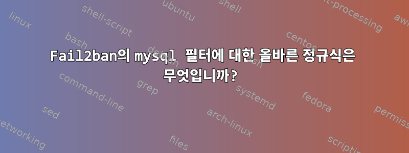 Fail2ban의 mysql 필터에 대한 올바른 정규식은 무엇입니까?