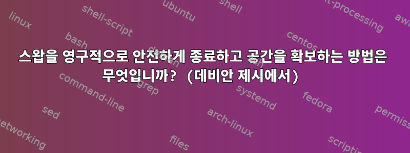 스왑을 영구적으로 안전하게 종료하고 공간을 확보하는 방법은 무엇입니까? (데비안 제시에서)