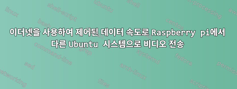 이더넷을 사용하여 제어된 데이터 속도로 Raspberry pi에서 다른 Ubuntu 시스템으로 비디오 전송