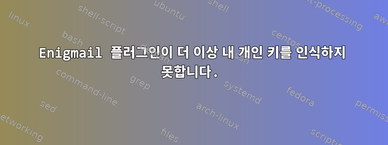 Enigmail 플러그인이 더 이상 내 개인 키를 인식하지 못합니다.