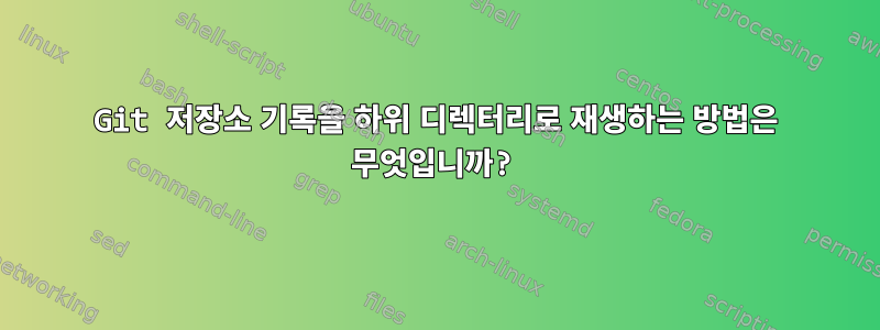 Git 저장소 기록을 하위 디렉터리로 재생하는 방법은 무엇입니까?