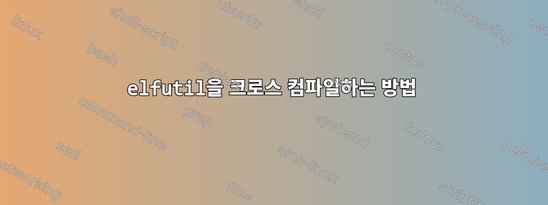 elfutil을 크로스 컴파일하는 방법