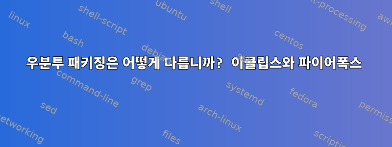 우분투 패키징은 어떻게 다릅니까? 이클립스와 파이어폭스