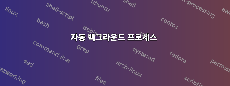 자동 백그라운드 프로세스