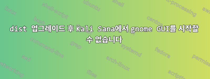 dist 업그레이드 후 Kali Sana에서 gnome GUI를 시작할 수 없습니다