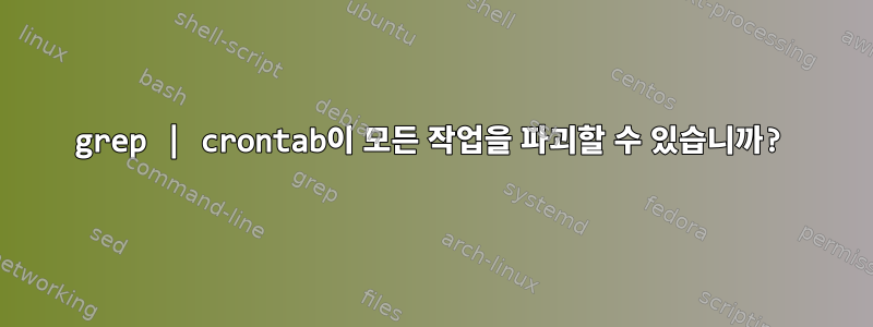 grep | crontab이 모든 작업을 파괴할 수 있습니까?