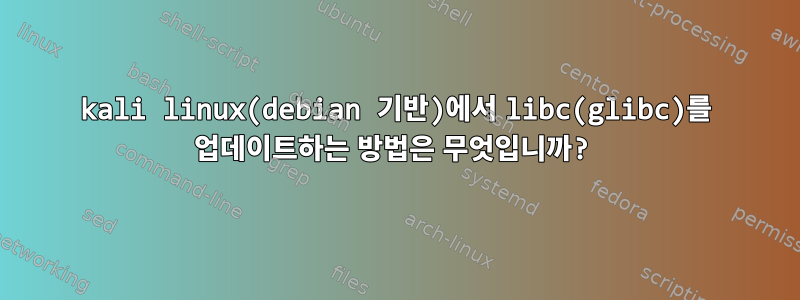 kali linux(debian 기반)에서 libc(glibc)를 업데이트하는 방법은 무엇입니까?