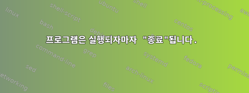 프로그램은 실행되자마자 "종료"됩니다.