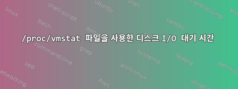 /proc/vmstat 파일을 사용한 디스크 I/O 대기 시간