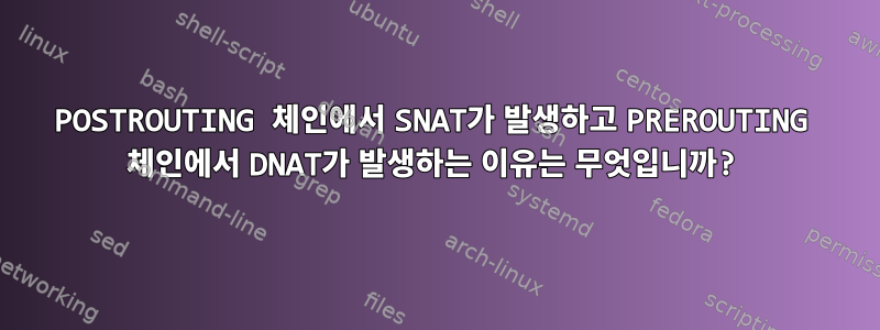 POSTROUTING 체인에서 SNAT가 발생하고 PREROUTING 체인에서 DNAT가 발생하는 이유는 무엇입니까?