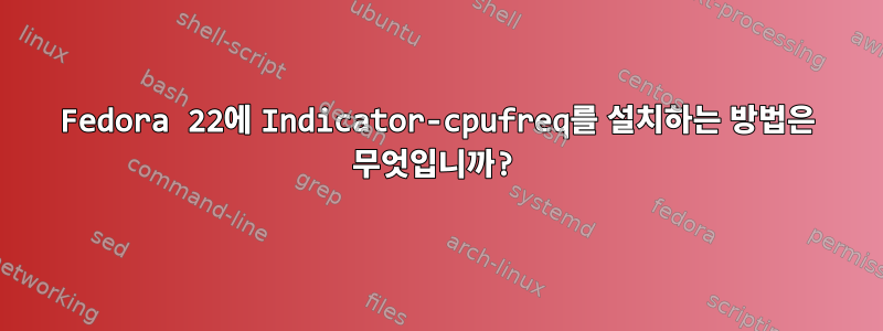 Fedora 22에 Indicator-cpufreq를 설치하는 방법은 무엇입니까?