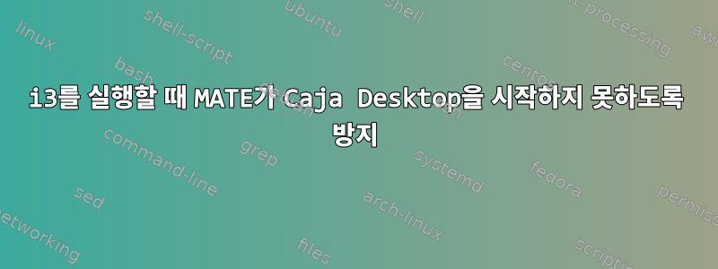 i3를 실행할 때 MATE가 Caja Desktop을 시작하지 못하도록 방지