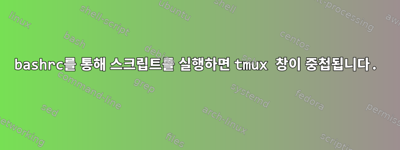 bashrc를 통해 스크립트를 실행하면 tmux 창이 중첩됩니다.