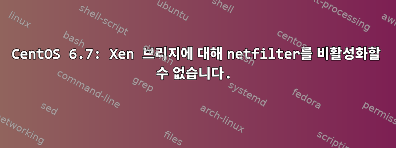 CentOS 6.7: Xen 브리지에 대해 netfilter를 비활성화할 수 없습니다.