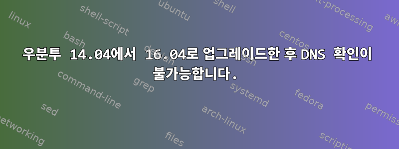 우분투 14.04에서 16.04로 업그레이드한 후 DNS 확인이 불가능합니다.