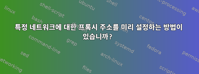 특정 네트워크에 대한 프록시 주소를 미리 설정하는 방법이 있습니까?