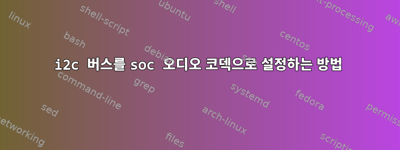 i2c 버스를 soc 오디오 코덱으로 설정하는 방법